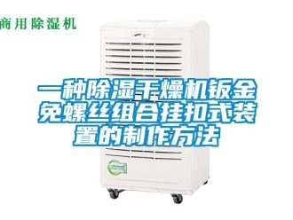 行业新闻一种除湿干燥机钣金免螺丝组合挂扣式装置的制作方法