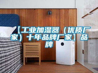 企业新闻【工业加湿器（优质厂家）十年品牌厂家】品牌