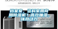 档案室，资料室用商用除湿机？高效抽湿，强劲动力