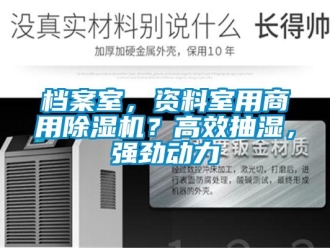 企业新闻档案室，资料室用商用除湿机？高效抽湿，强劲动力