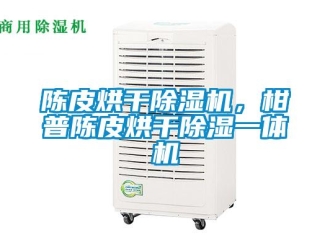 企业新闻陈皮烘干除湿机，柑普陈皮烘干除湿一体机