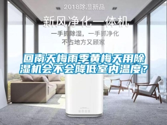 行业新闻回南天梅雨季黄梅天用除湿机会不会降低室内温度？