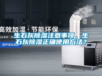 企业新闻生石灰除湿注意事项，生石灰除湿正确使用方法？