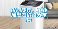 形同质异，工业加湿器价格大不同