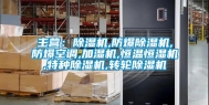 主营：除湿机,防爆除湿机,防爆空调,加湿机,恒温恒湿机,特种除湿机,转轮除湿机