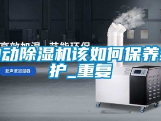 行业新闻自动除湿机该如何保养维护_重复