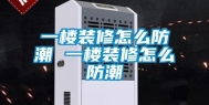 一楼装修怎么防潮 一楼装修怎么防潮