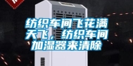 纺织车间飞花满天飞，纺织车间加湿器来清除