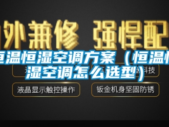知识百科恒温恒湿空调方案（恒温恒湿空调怎么选型）