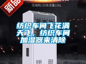 企业新闻纺织车间飞花满天飞，纺织车间加湿器来清除