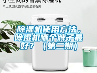 行业新闻除湿机使用方法，除湿机哪个牌子最好？（第二期）