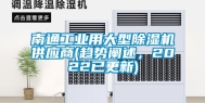 南通工业用大型除湿机供应商(趋势阐述，2022已更新)