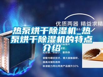 行业新闻热泵烘干除湿机_热泵烘干除湿机的特点介绍