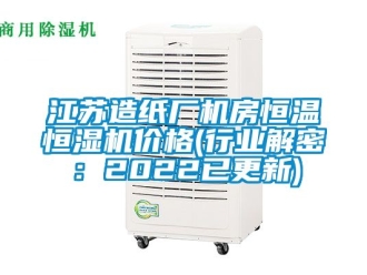 知识百科江苏造纸厂机房恒温恒湿机价格(行业解密：2022已更新)