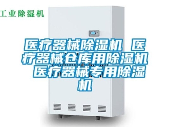 企业新闻医疗器械除湿机 医疗器械仓库用除湿机 医疗器械专用除湿机
