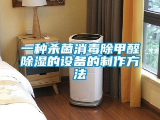 企业新闻一种杀菌消毒除甲醛除湿的设备的制作方法