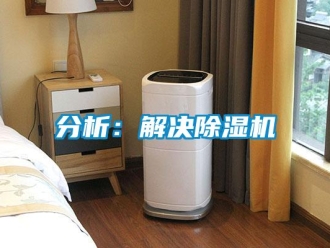 企业新闻分析：解决除湿机