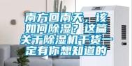 南方回南天，该如何除湿？这篇关于除湿机干货一定有你想知道的