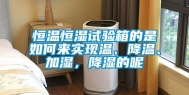 恒温恒湿试验箱的是如何来实现温、降温、加湿，降湿的呢