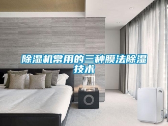 企业新闻除湿机常用的三种膜法除湿技术