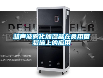 企业新闻超声波雾化加湿器在食用菌栽培上的应用