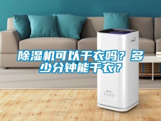 行业新闻除湿机可以干衣吗？多少分钟能干衣？