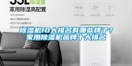 除湿机10大排名有哪些牌子？家用除湿机品牌十大排名
