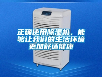 行业新闻正确使用除湿机，能够让我们的生活环境更加舒适健康