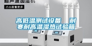 高低温测试设备  耐寒耐高温湿热试验箱