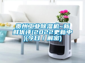 常见问题贵州工业除湿机~新鲜优评(2022更新中)(今日／解密)