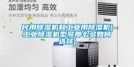 民用除湿机和工业用除湿机(工业除湿机型号那么多如何选择)