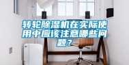 转轮除湿机在实际使用中应该注意哪些问题？