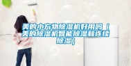 美的小方物除湿机好用吗（美的除湿机智能除湿和连续除湿）