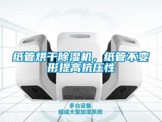 知识百科纸管烘干除湿机，纸管不变形提高抗压性