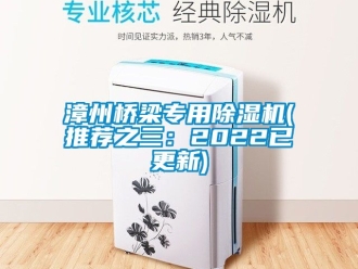 行业新闻漳州桥梁专用除湿机(推荐之三：2022已更新)