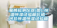 易腾检测仪器(图)-恒温恒湿试验箱价格-河北恒温恒湿试验箱