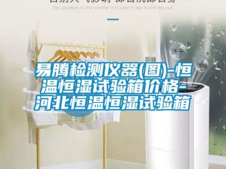 知识百科易腾检测仪器(图)-恒温恒湿试验箱价格-河北恒温恒湿试验箱