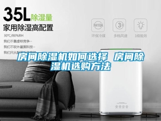 行业新闻房间除湿机如何选择 房间除湿机选购方法