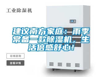 行业新闻建议南方家庭：雨季常备一款除湿机，生活倍感舒心！