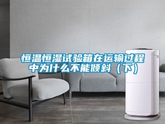 知识百科恒温恒湿试验箱在运输过程中为什么不能倾斜（下）