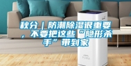 秋分｜防潮除湿很重要，不要把这些“隐形杀手”带到家