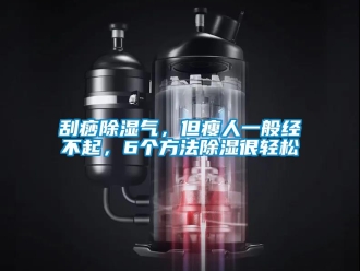 企业新闻刮痧除湿气，但瘦人一般经不起，6个方法除湿很轻松