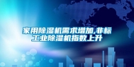 家用除湿机需求增加,非标工业除湿机指数上升