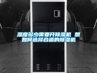 行业新闻湿度多少需要开除湿机 想如何选择合适的除湿机