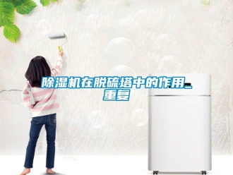 行业新闻除湿机在脱硫塔中的作用_重复