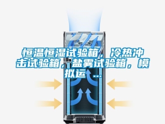 知识百科恒温恒湿试验箱，冷热冲击试验箱，盐雾试验箱，模拟运 ...