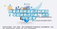 原来还有除湿机这种神器：早知道有这功能，还怕什么雨季
