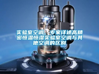 知识百科实验室空调，专家详述高精密恒温恒湿实验室空调与其他空调的区别