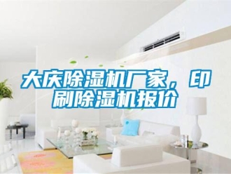 企业新闻大庆除湿机厂家，印刷除湿机报价