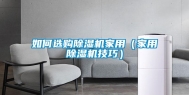 如何选购除湿机家用（家用除湿机技巧）